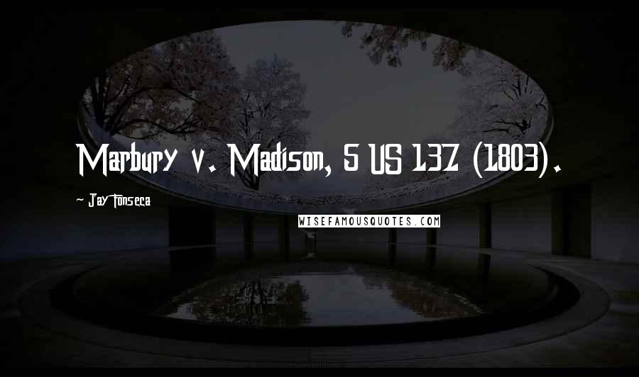 Jay Fonseca Quotes: Marbury v. Madison, 5 US 137 (1803).