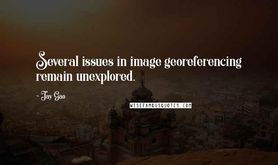 Jay Gao Quotes: Several issues in image georeferencing remain unexplored.