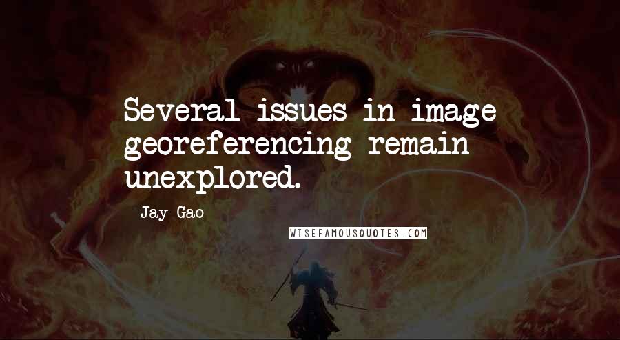 Jay Gao Quotes: Several issues in image georeferencing remain unexplored.