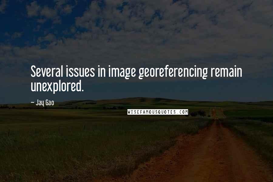 Jay Gao Quotes: Several issues in image georeferencing remain unexplored.