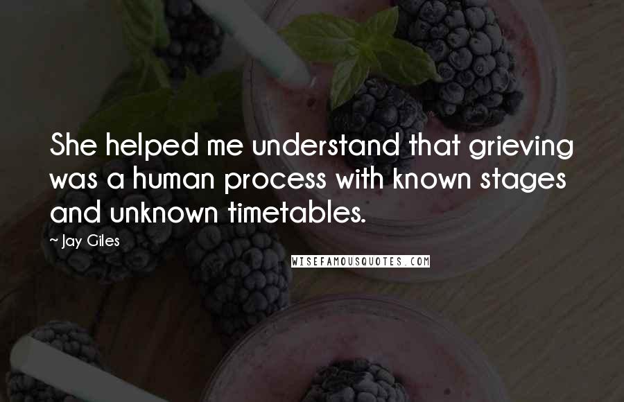 Jay Giles Quotes: She helped me understand that grieving was a human process with known stages and unknown timetables.