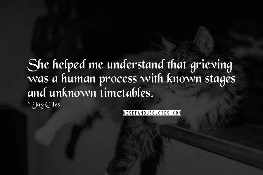 Jay Giles Quotes: She helped me understand that grieving was a human process with known stages and unknown timetables.