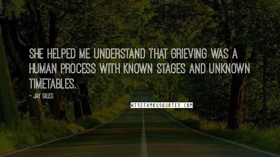 Jay Giles Quotes: She helped me understand that grieving was a human process with known stages and unknown timetables.