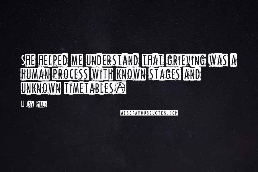 Jay Giles Quotes: She helped me understand that grieving was a human process with known stages and unknown timetables.