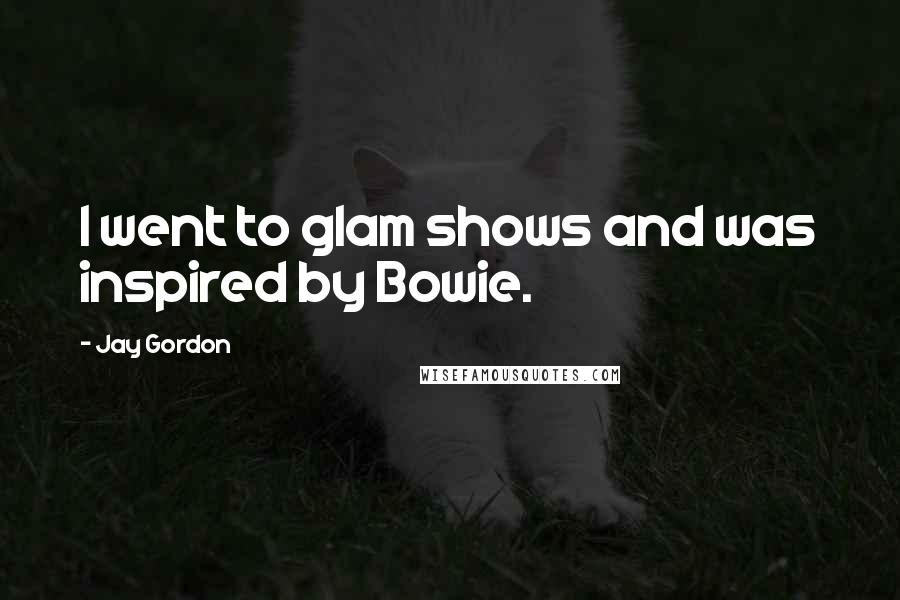 Jay Gordon Quotes: I went to glam shows and was inspired by Bowie.