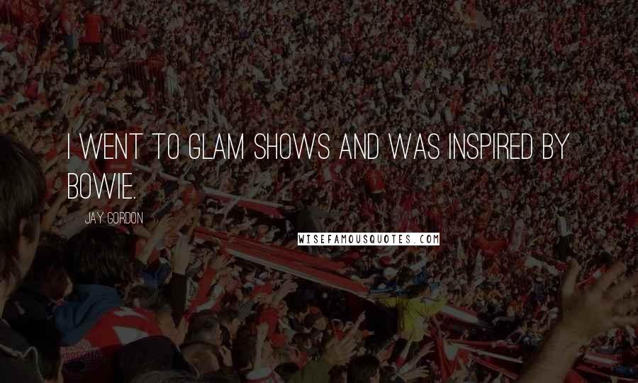 Jay Gordon Quotes: I went to glam shows and was inspired by Bowie.