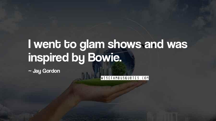 Jay Gordon Quotes: I went to glam shows and was inspired by Bowie.