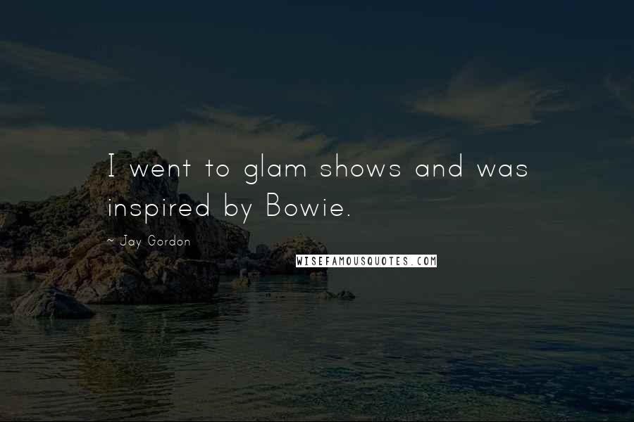 Jay Gordon Quotes: I went to glam shows and was inspired by Bowie.