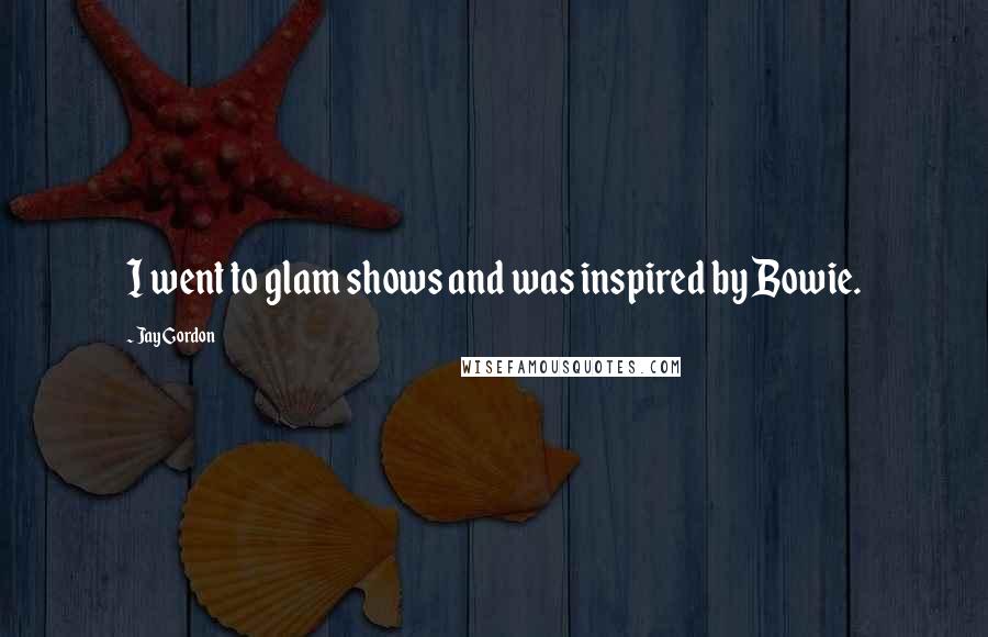 Jay Gordon Quotes: I went to glam shows and was inspired by Bowie.