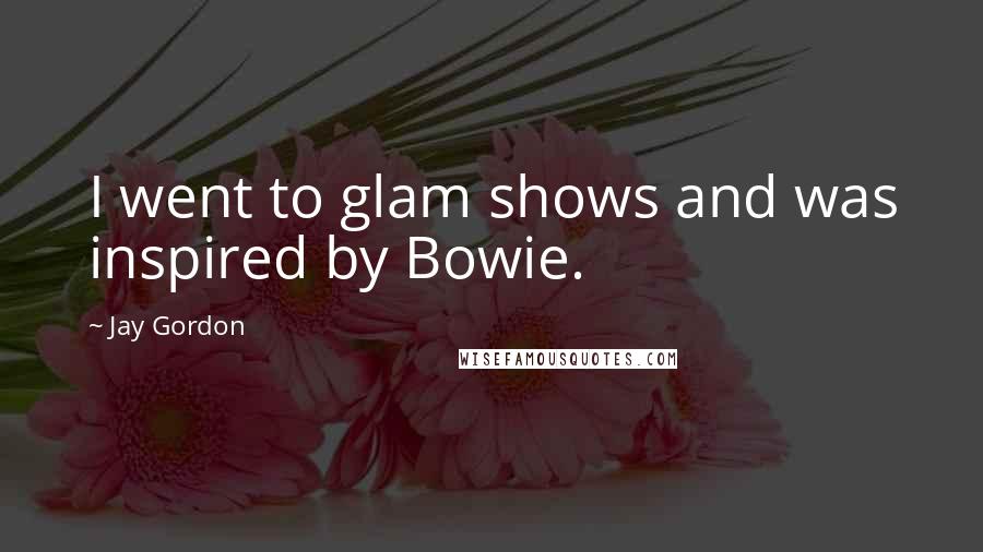 Jay Gordon Quotes: I went to glam shows and was inspired by Bowie.