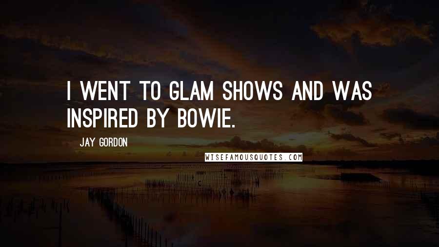 Jay Gordon Quotes: I went to glam shows and was inspired by Bowie.