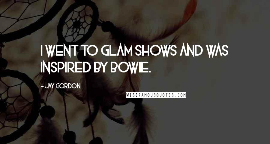 Jay Gordon Quotes: I went to glam shows and was inspired by Bowie.