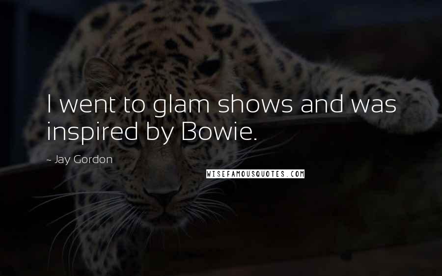 Jay Gordon Quotes: I went to glam shows and was inspired by Bowie.