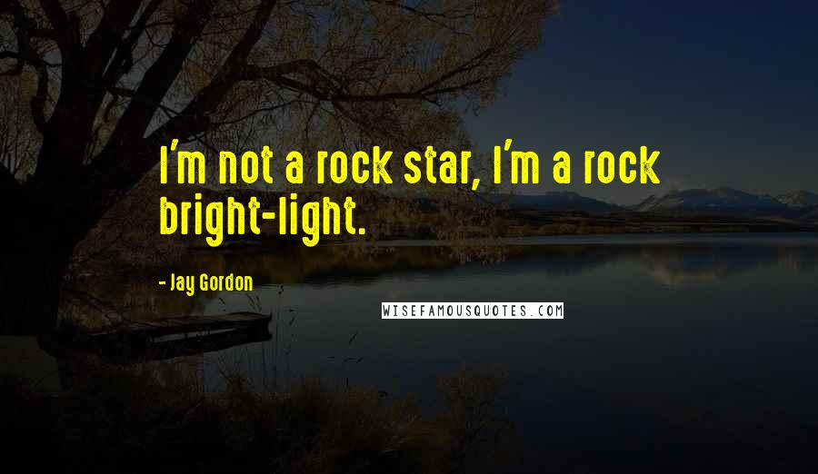 Jay Gordon Quotes: I'm not a rock star, I'm a rock bright-light.
