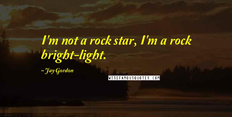 Jay Gordon Quotes: I'm not a rock star, I'm a rock bright-light.