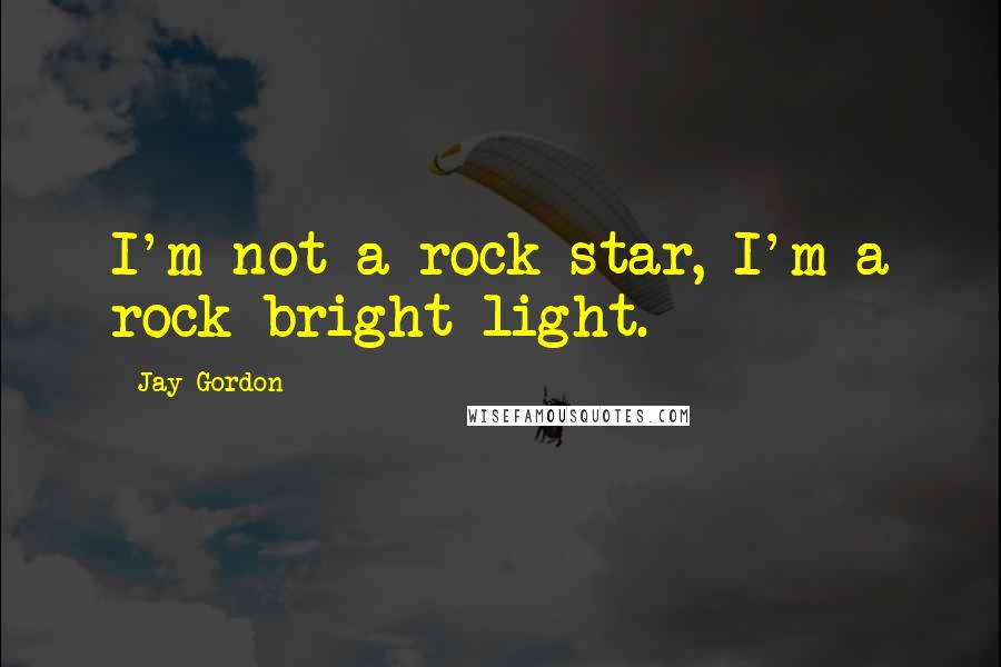 Jay Gordon Quotes: I'm not a rock star, I'm a rock bright-light.