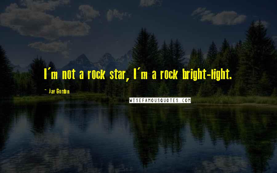 Jay Gordon Quotes: I'm not a rock star, I'm a rock bright-light.