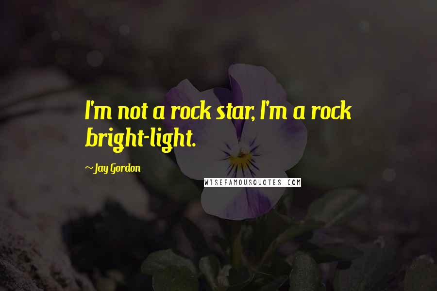 Jay Gordon Quotes: I'm not a rock star, I'm a rock bright-light.