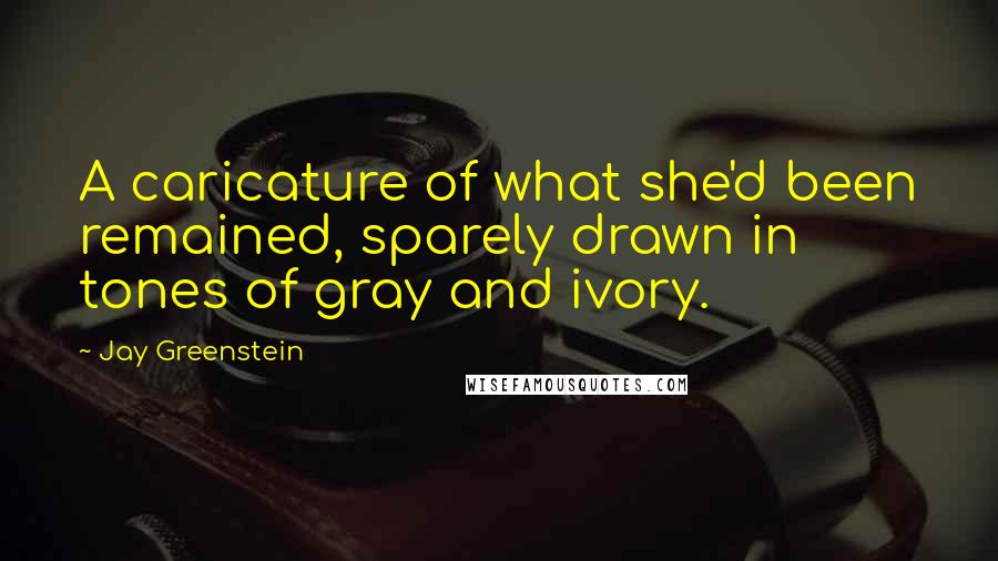Jay Greenstein Quotes: A caricature of what she'd been remained, sparely drawn in tones of gray and ivory.