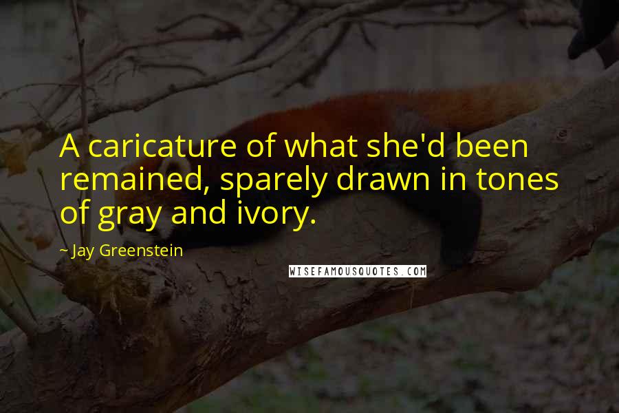 Jay Greenstein Quotes: A caricature of what she'd been remained, sparely drawn in tones of gray and ivory.