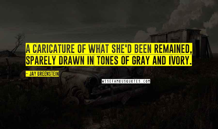 Jay Greenstein Quotes: A caricature of what she'd been remained, sparely drawn in tones of gray and ivory.