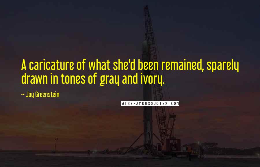 Jay Greenstein Quotes: A caricature of what she'd been remained, sparely drawn in tones of gray and ivory.