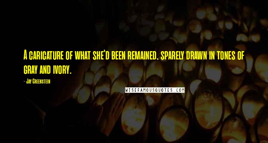 Jay Greenstein Quotes: A caricature of what she'd been remained, sparely drawn in tones of gray and ivory.