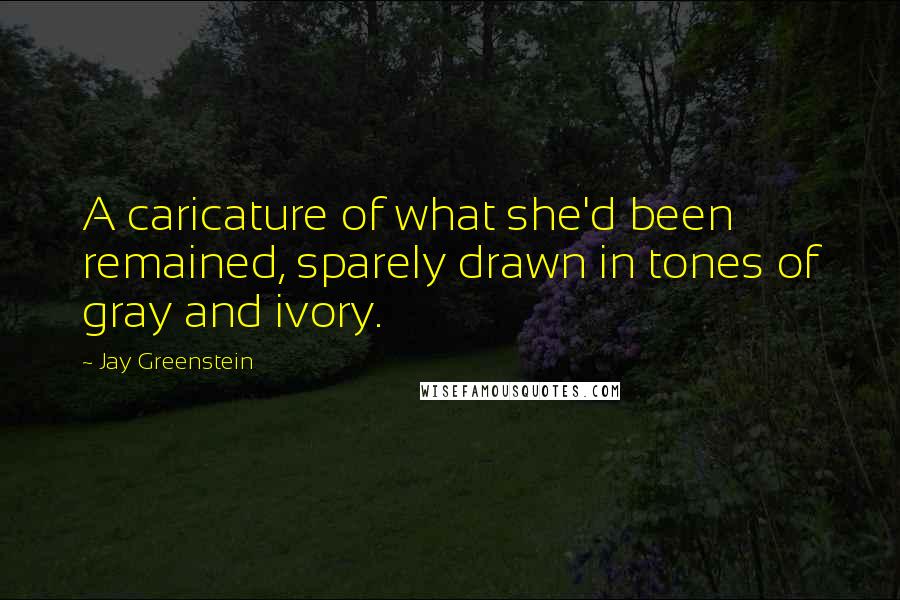 Jay Greenstein Quotes: A caricature of what she'd been remained, sparely drawn in tones of gray and ivory.