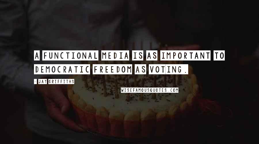 Jay Griffiths Quotes: A functional media is as important to democratic freedom as voting.