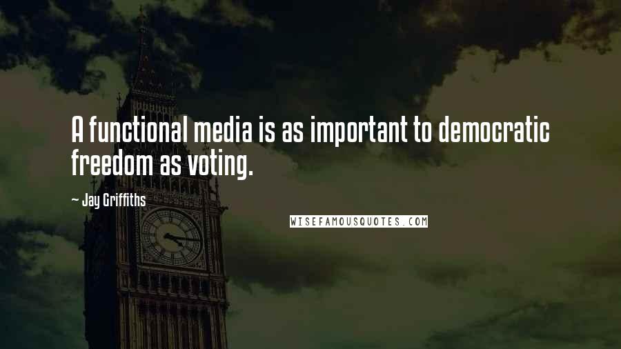 Jay Griffiths Quotes: A functional media is as important to democratic freedom as voting.