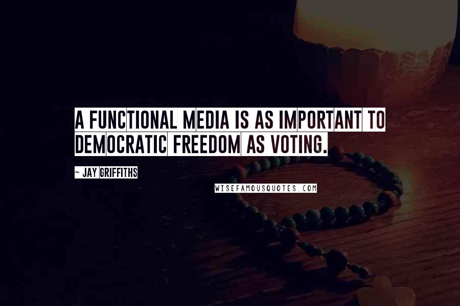 Jay Griffiths Quotes: A functional media is as important to democratic freedom as voting.