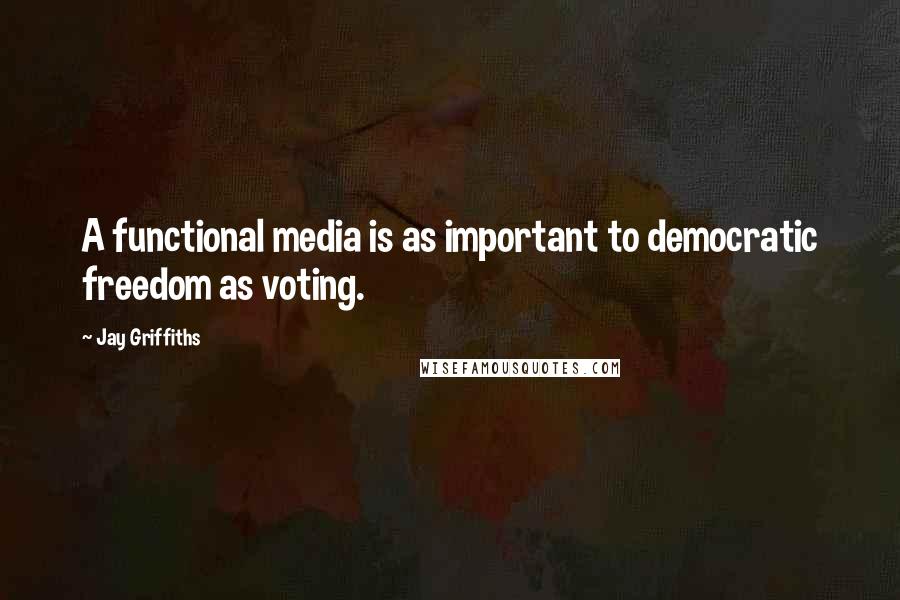 Jay Griffiths Quotes: A functional media is as important to democratic freedom as voting.