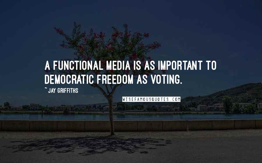 Jay Griffiths Quotes: A functional media is as important to democratic freedom as voting.