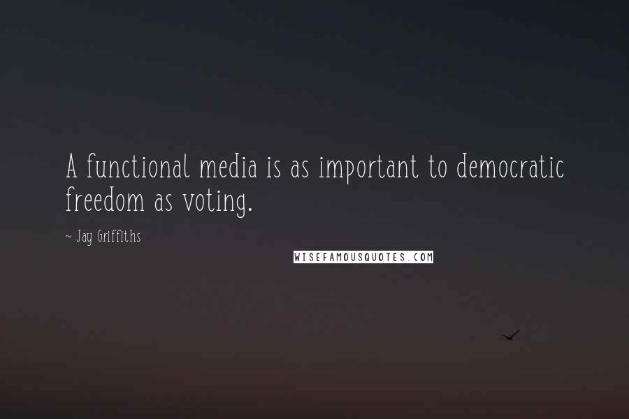 Jay Griffiths Quotes: A functional media is as important to democratic freedom as voting.