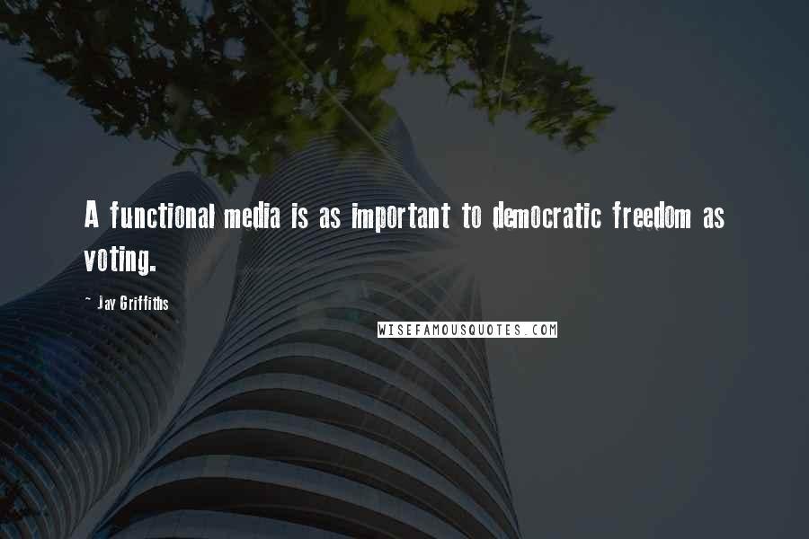 Jay Griffiths Quotes: A functional media is as important to democratic freedom as voting.