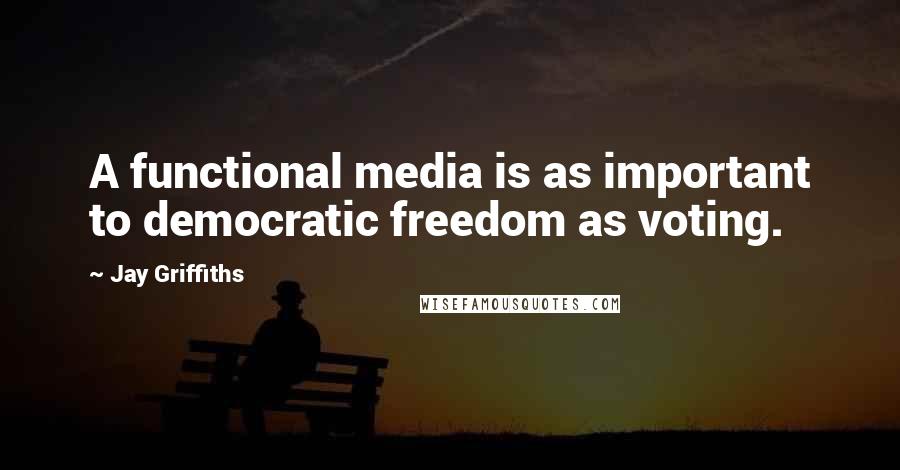 Jay Griffiths Quotes: A functional media is as important to democratic freedom as voting.