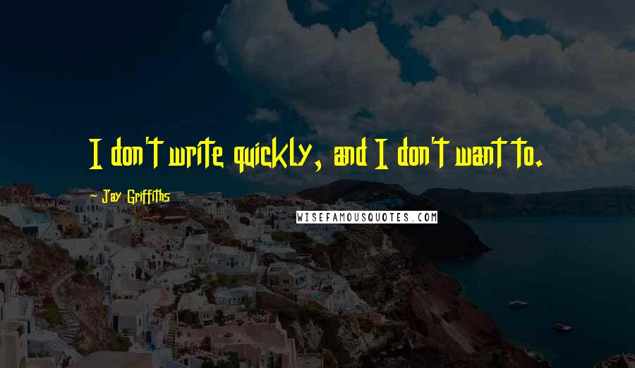 Jay Griffiths Quotes: I don't write quickly, and I don't want to.