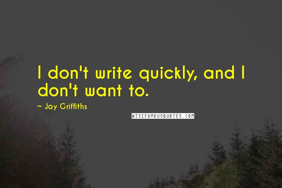 Jay Griffiths Quotes: I don't write quickly, and I don't want to.