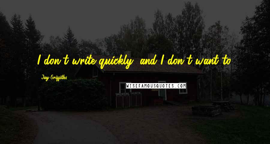 Jay Griffiths Quotes: I don't write quickly, and I don't want to.