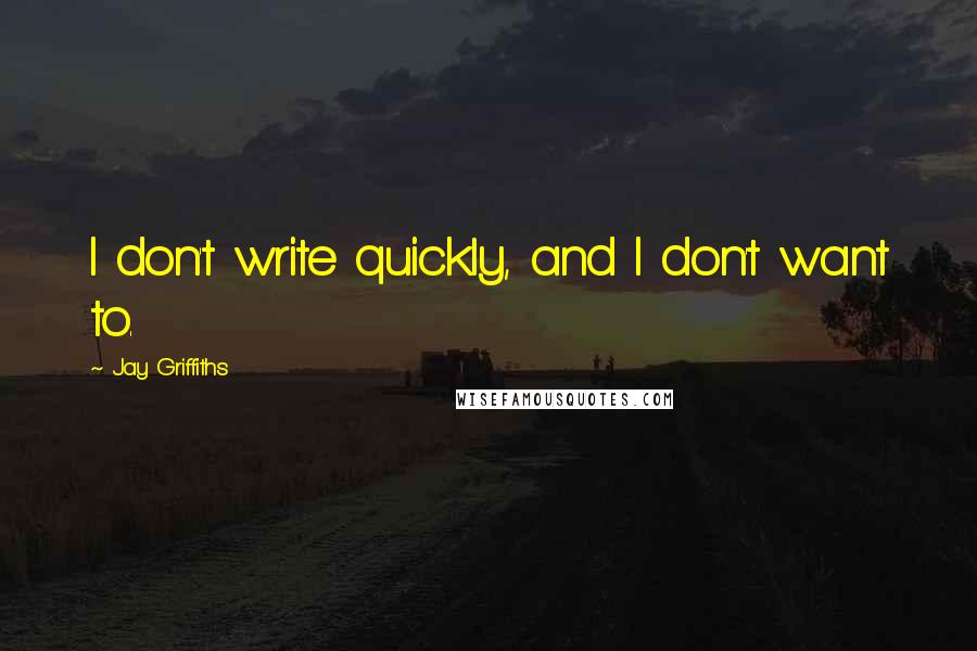 Jay Griffiths Quotes: I don't write quickly, and I don't want to.