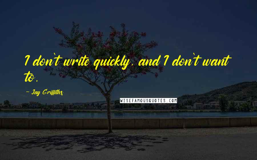 Jay Griffiths Quotes: I don't write quickly, and I don't want to.