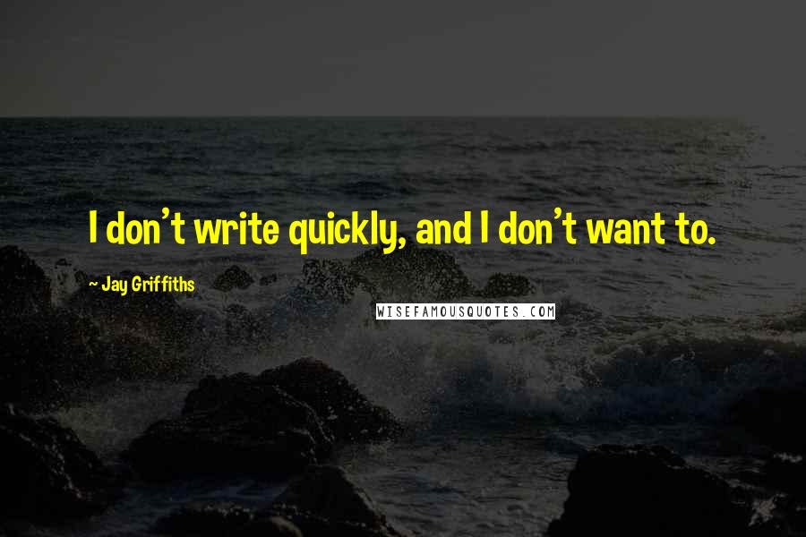 Jay Griffiths Quotes: I don't write quickly, and I don't want to.