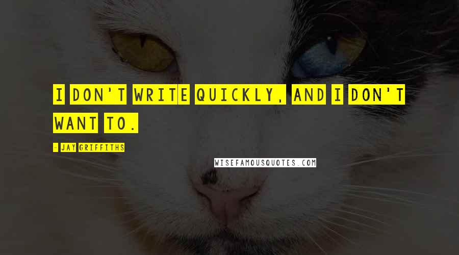 Jay Griffiths Quotes: I don't write quickly, and I don't want to.