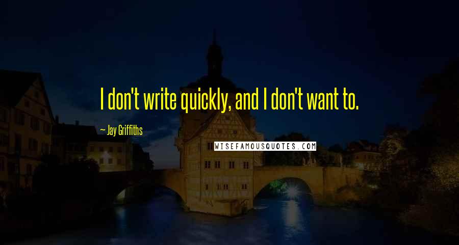 Jay Griffiths Quotes: I don't write quickly, and I don't want to.