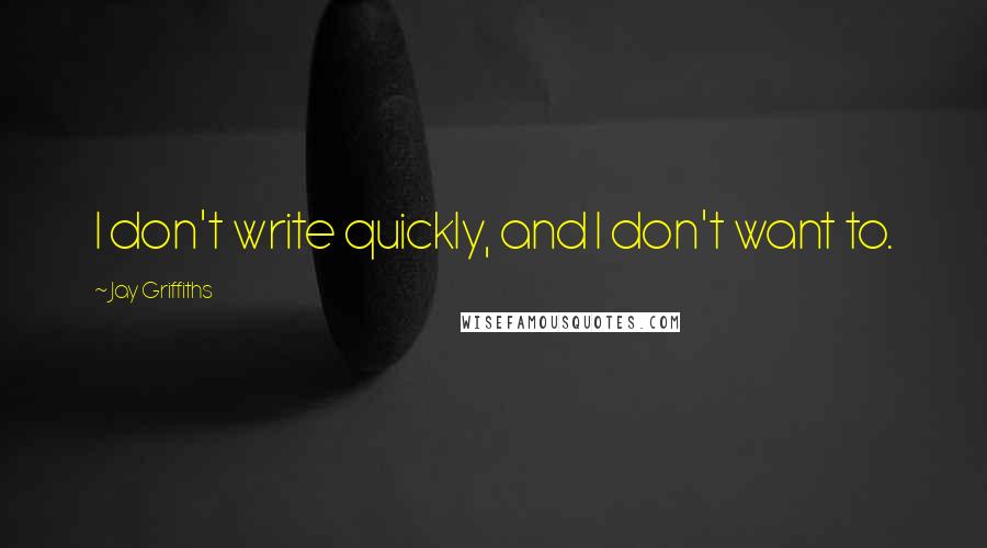 Jay Griffiths Quotes: I don't write quickly, and I don't want to.