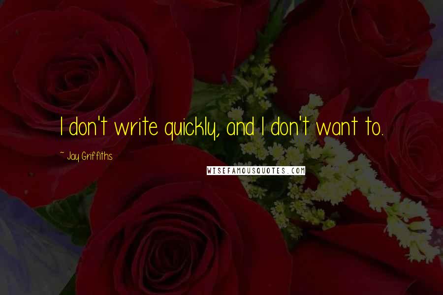 Jay Griffiths Quotes: I don't write quickly, and I don't want to.