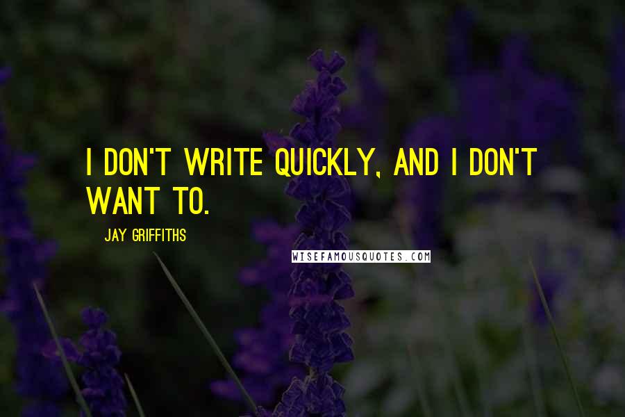 Jay Griffiths Quotes: I don't write quickly, and I don't want to.