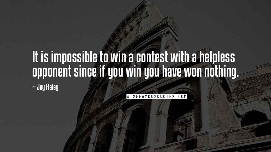 Jay Haley Quotes: It is impossible to win a contest with a helpless opponent since if you win you have won nothing.