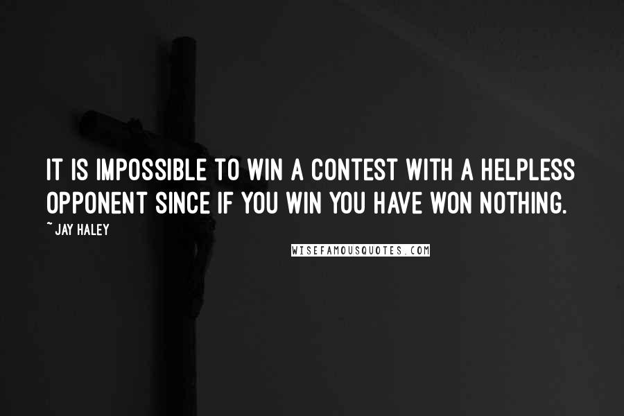 Jay Haley Quotes: It is impossible to win a contest with a helpless opponent since if you win you have won nothing.