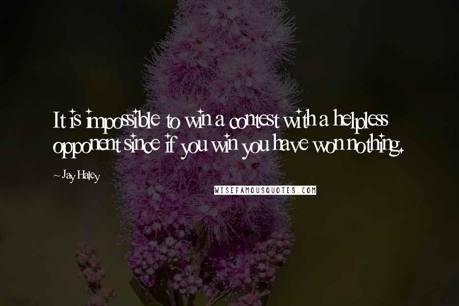 Jay Haley Quotes: It is impossible to win a contest with a helpless opponent since if you win you have won nothing.